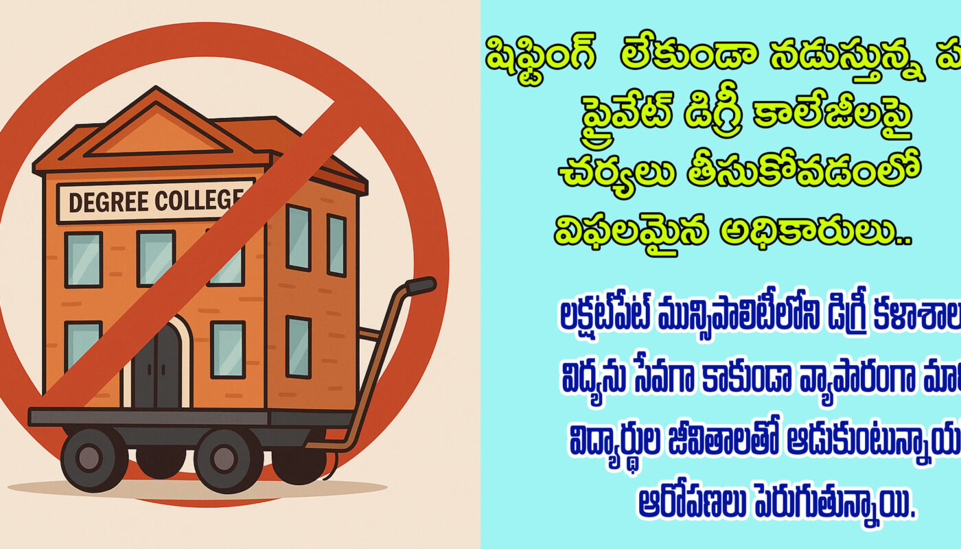 షిఫ్టింగ్ లేకుండా నడుస్తున్న పలు ప్రైవేట్ డిగ్రీ కాలేజీలపై చర్యలు తీసుకోవడంలో విఫలమైన అధికారులు